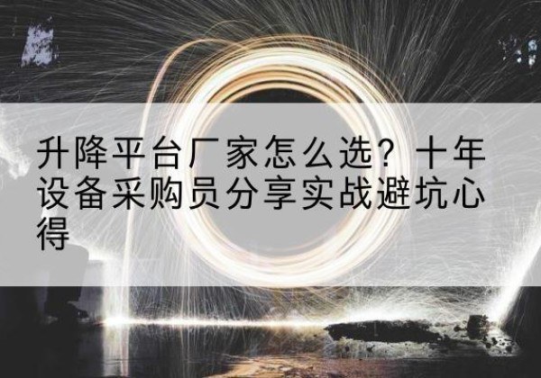 桃山升降平台厂家-怎么选？十年设备采购员分享实战避坑心得