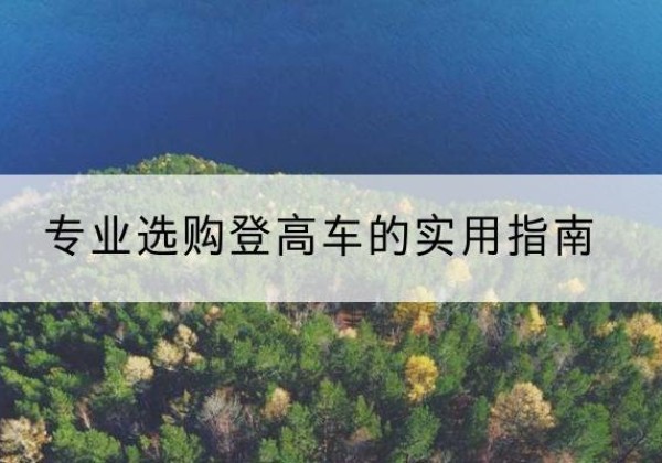 桃山电动登高车厂家推荐-专业选购登高车的实用指南