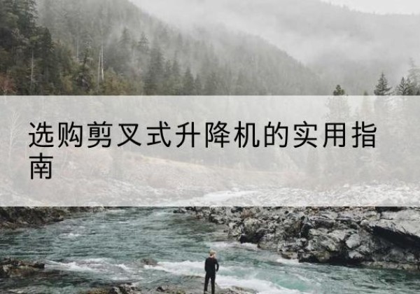 桃山剪叉式升降机怎么选-选购剪叉式升降机的实用指南