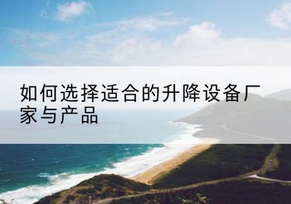 桃山电动升降平台厂家-如何选择适合的升降设备厂家与产品
